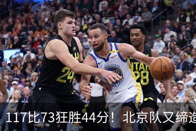 117比73狂胜44分！北京队又缔造一大惨案：广东队真被错怪了？