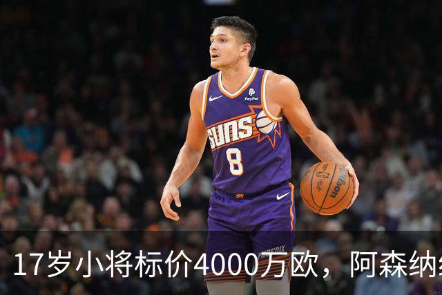 17岁小将标价4000万欧，阿森纳纽卡还要等一年