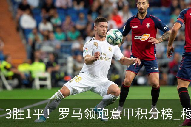 3胜1平！罗马领跑意甲积分榜 穆里尼奥笑了