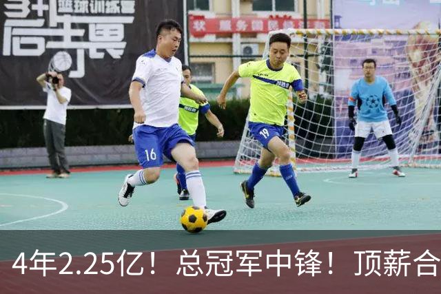 4年2.25亿！总冠军中锋！顶薪合同泡汤
