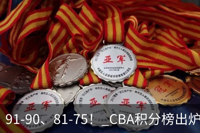 91-90、81-75！ CBA积分榜出炉： 北京第1 山东第10 广东第15 深圳垫底
