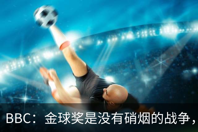 BBC：金球奖是没有硝烟的战争，卡卡拿金球后曼城曾1.05亿欧报价