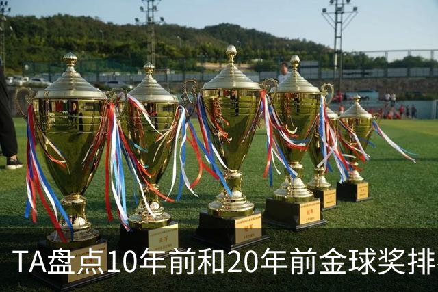 TA盘点10年前和20年前金球奖排名：从意甲风光到西甲制霸